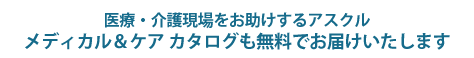 医療・介護現場をお助けするアスクルメディカル＆ケア カタログも無料でお届け