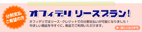 オフィデリリースプラン!オフィデリではリース・クレジットでの分割支払いが可能になりました!今欲しい商品を今すぐに、新品でご利用頂けます。